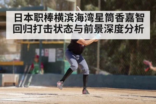 日本职棒横滨海湾星筒香嘉智回归打击状态与前景深度分析 - KAIYUN APP