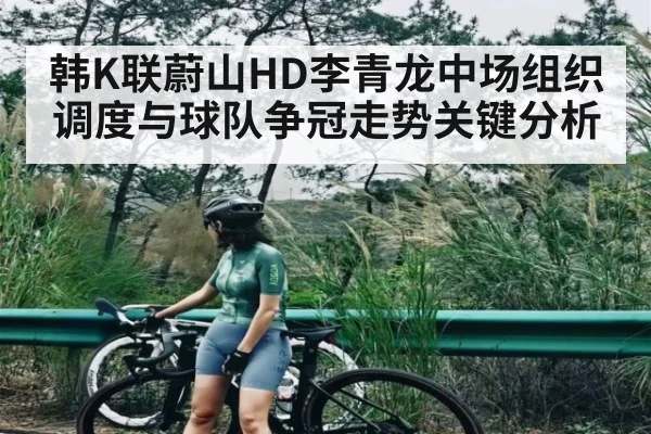 韩K联蔚山HD李青龙中场组织调度与球队争冠走势关键分析 - KAIYUN APP
