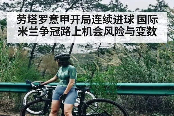 劳塔罗意甲开局连续进球 国际米兰争冠路上机会风险与变数 - KAIYUN APP