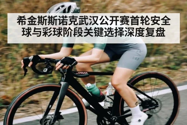 希金斯斯诺克武汉公开赛首轮安全球与彩球阶段关键选择深度复盘 - KAIYUN APP